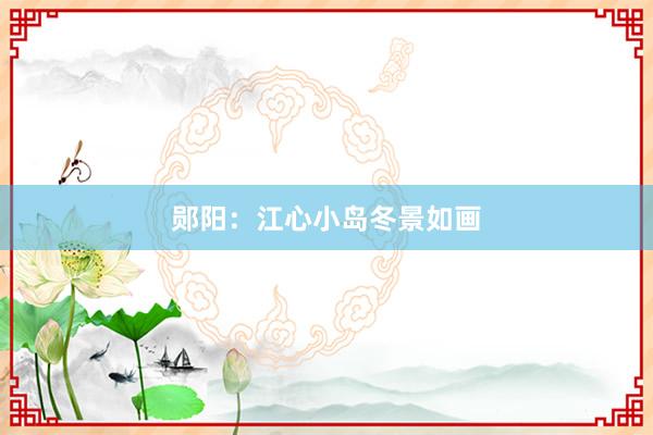 郧阳：江心小岛冬景如画